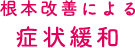 根本改善による症状緩和